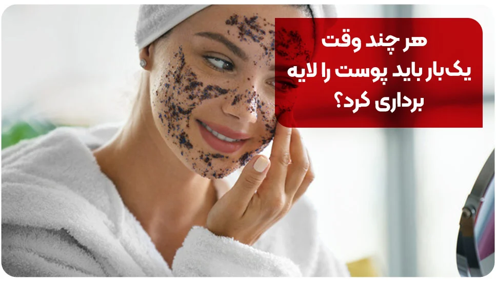 پوست هر چند وقت یکبار باید پوست را لایهبرداری کرد؟